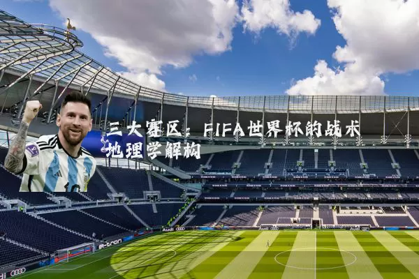 三大赛区:FIFA世界杯的战术地理学解构
