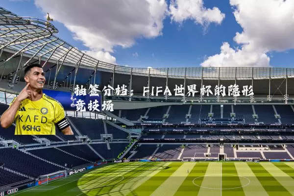 抽签分档：FIFA世界杯的隐形竞技场