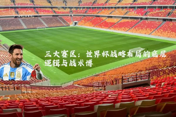 三大赛区：世界杯战略布局的底层逻辑与战术博弈