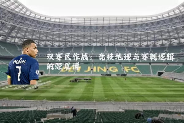 双赛区作战：竞技地理与赛制逻辑的深层博弈