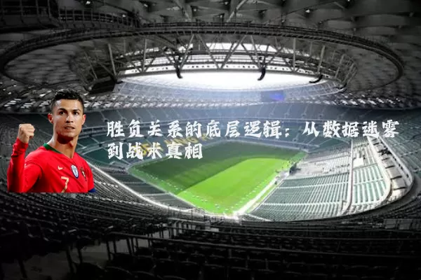 胜负关系的底层逻辑：从数据迷雾到战术真相