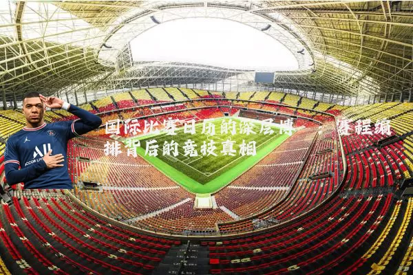 国际比赛日历的深层博弈:赛程编排背后的竞技真相