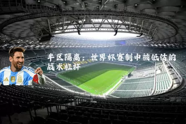 半区隔离:世界杯赛制中被低估的战术杠杆