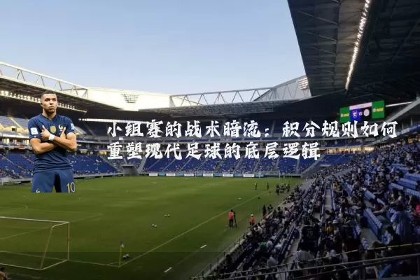 小组赛的战术暗流:积分规则如何重塑现代足球的底层逻辑