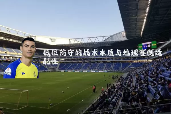低位防守的战术本质与地理赛制适配性