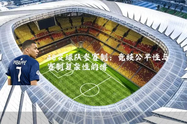 48支球队参赛制：竞技公平性与赛制复杂性的博弈