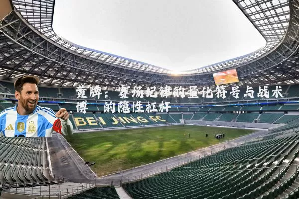 黄牌:赛场纪律的量化符号与战术博弈的隐性杠杆
