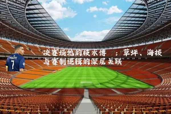 决赛场地的技术博弈:草坪、海拔与赛制逻辑的深层关联