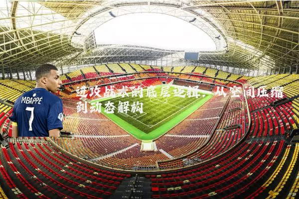 进攻战术的底层逻辑:从空间压缩到动态解构