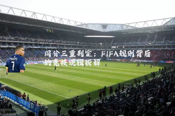 同分三重判定:FIFA规则背后的竞技逻辑拆解