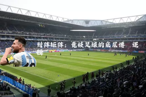 对阵矩阵:竞技足球的底层博弈逻辑