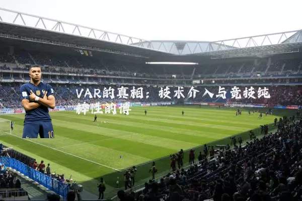 VAR的真相：技术介入与竞技纯粹性的博弈