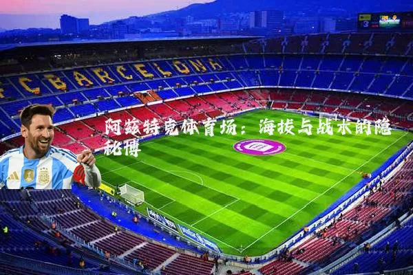 阿兹特克体育场:海拔与战术的隐秘博弈