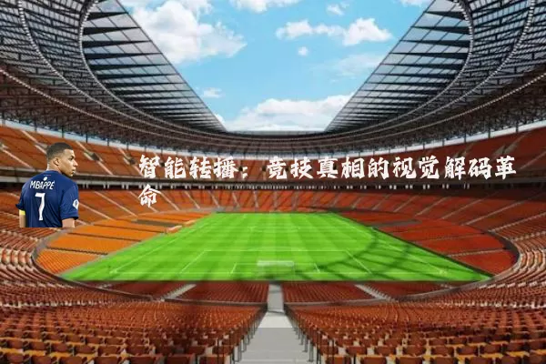 智能转播:竞技真相的视觉解码革命