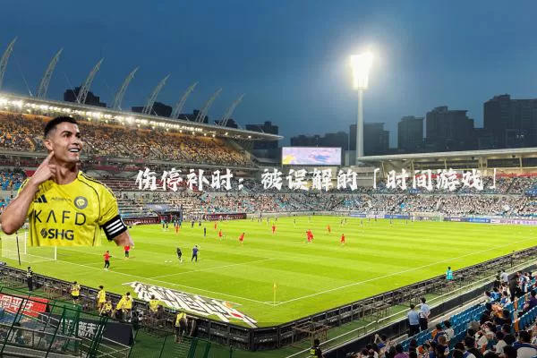 伤停补时:被误解的「时间游戏」