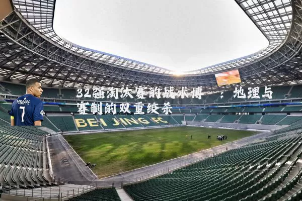 32强淘汰赛的战术博弈：地理与赛制的双重绞杀